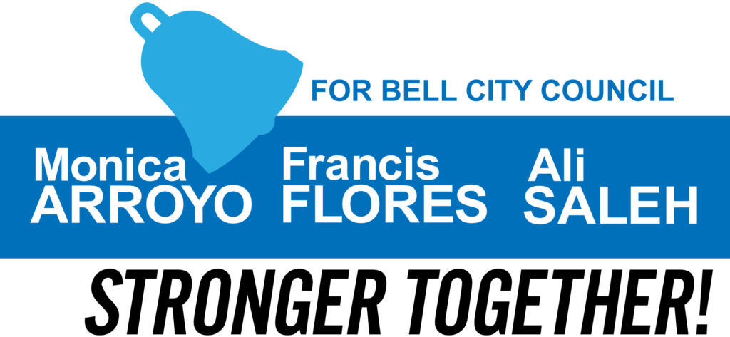 FOR BELL CIKTY COUNCIL Monica ARROYO Francis FLORES Ali SALEH STRONGER TOGETHER! logo